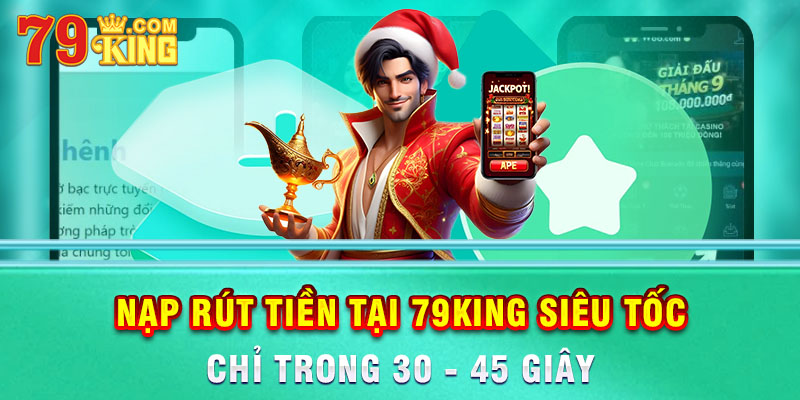 Giao dịch nạp rút tiền chỉ 30–45 giây tại 79 king.